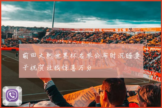 前田大然世界杯名单公布时沉睡妻子祝贺让我惊喜万分