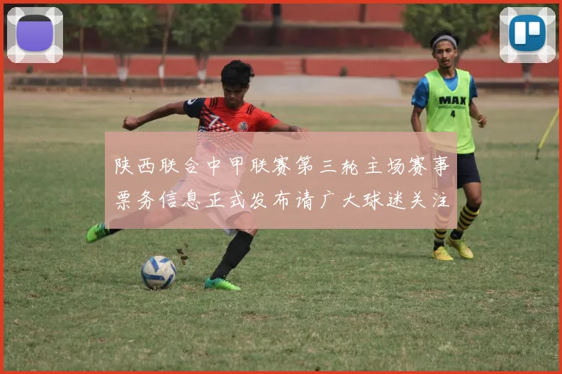 陕西联合中甲联赛第三轮主场赛事票务信息正式发布请广大球迷关注