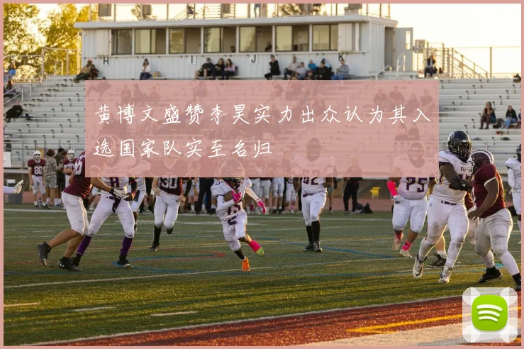 黄博文盛赞李昊实力出众认为其入选国家队实至名归