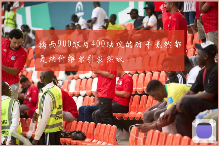 梅西900球与400助攻的对手竟然都是纳什维尔引发热议
