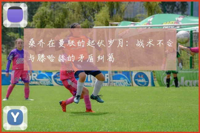 桑乔在曼联的起伏岁月：战术不合与滕哈赫的矛盾纠葛