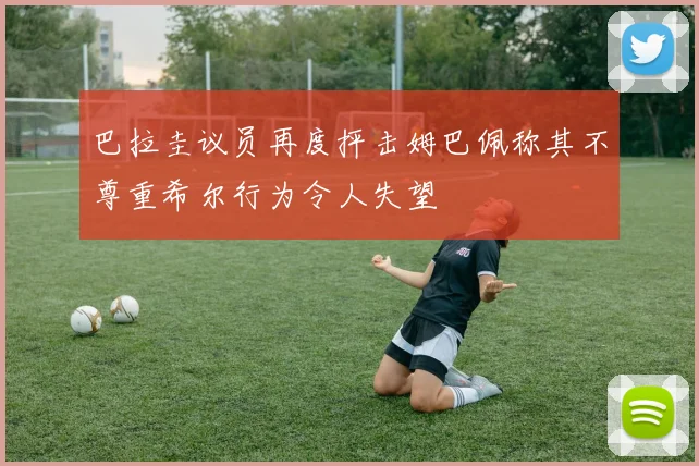巴拉圭议员再度抨击姆巴佩称其不尊重希尔行为令人失望
