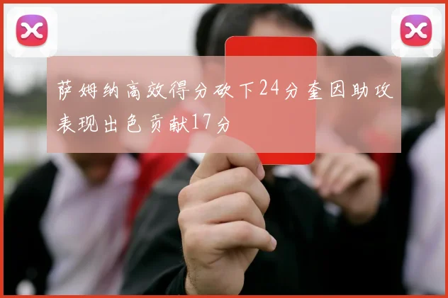 萨姆纳高效得分砍下24分奎因助攻表现出色贡献17分